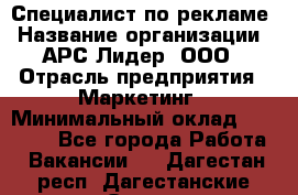 Специалист по рекламе › Название организации ­ АРС-Лидер, ООО › Отрасль предприятия ­ Маркетинг › Минимальный оклад ­ 32 000 - Все города Работа » Вакансии   . Дагестан респ.,Дагестанские Огни г.